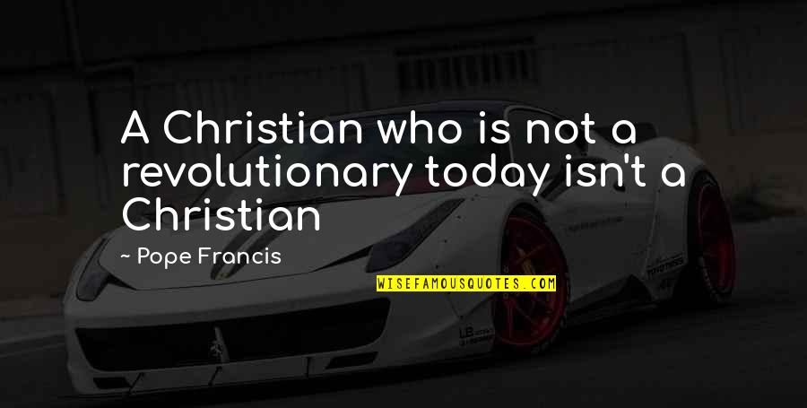 Christian Today Quotes By Pope Francis: A Christian who is not a revolutionary today