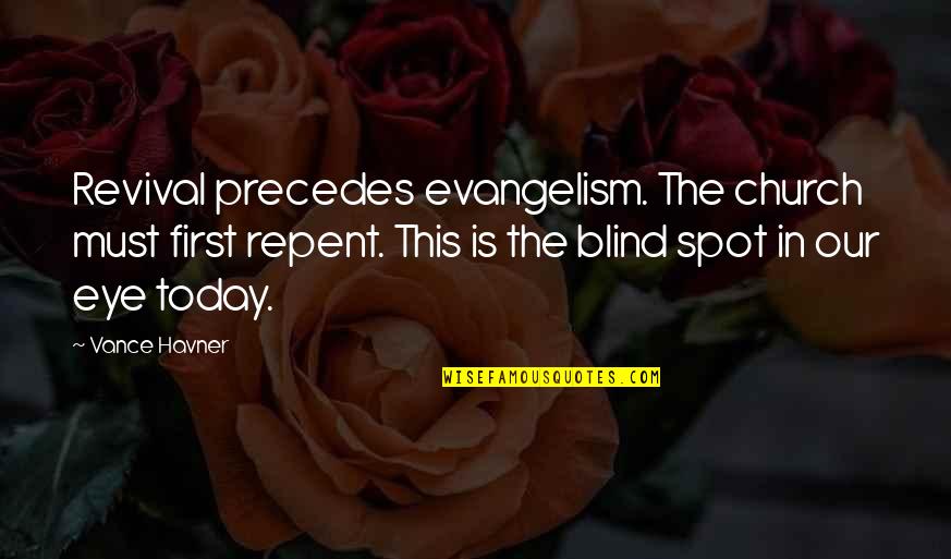 Christian Today Quotes By Vance Havner: Revival precedes evangelism. The church must first repent.