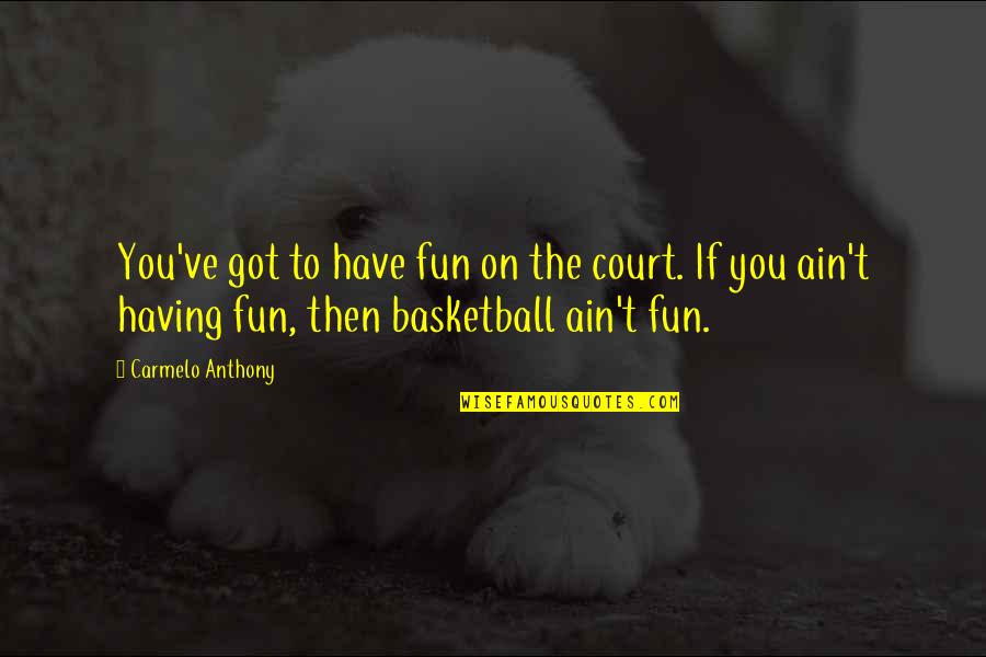 Christian Trinity Quotes By Carmelo Anthony: You've got to have fun on the court.