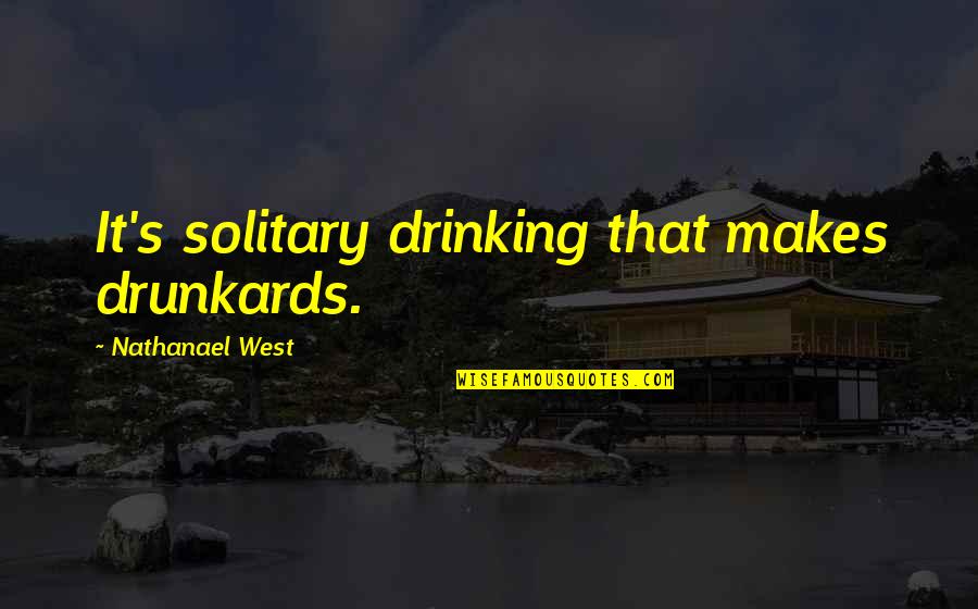 Christian Truths Quotes By Nathanael West: It's solitary drinking that makes drunkards. Christian Truths Quotes By Nathanael West: It's solitary drinking that makes drunkards.