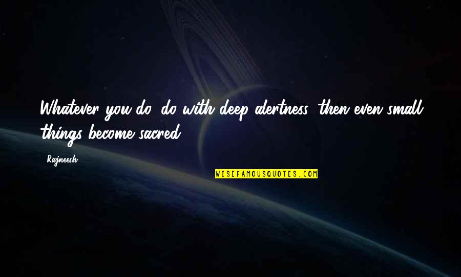 Christian Truths Quotes By Rajneesh: Whatever you do, do with deep alertness, then
