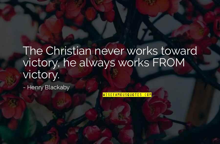 Christian Victory Quotes By Henry Blackaby: The Christian never works toward victory, he always