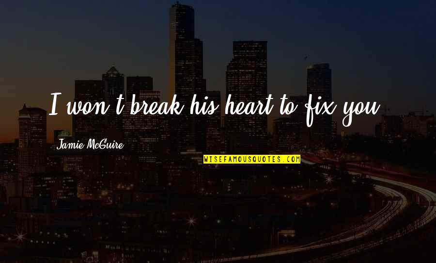 Christian Vocation Bible Quotes By Jamie McGuire: I won't break his heart to fix you. Christian Vocation Bible Quotes By Jamie McGuire: I won't break his heart to fix you.