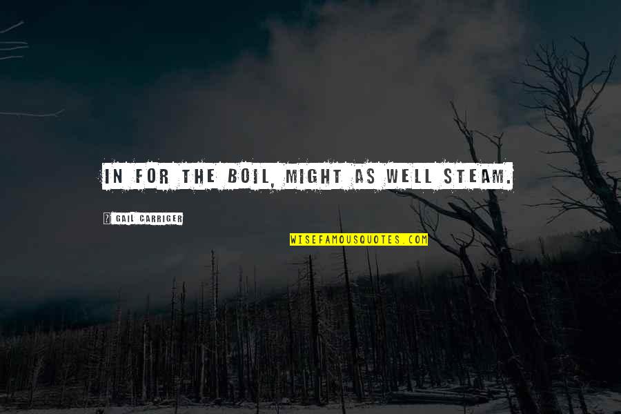 Christian Walker Quotes By Gail Carriger: In for the boil, might as well steam. Christian Walker Quotes By Gail Carriger: In for the boil, might as well steam.