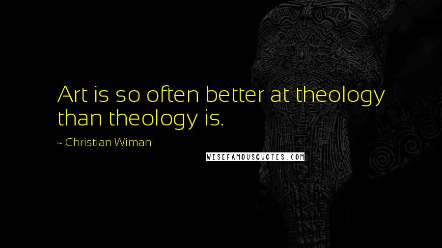 Christian Wiman quotes: Art is so often better at theology than theology is.