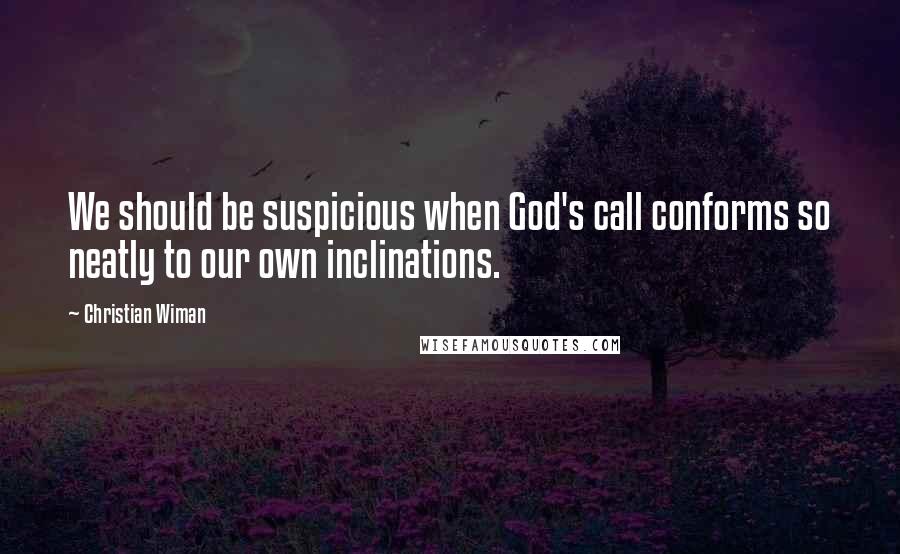 Christian Wiman quotes: We should be suspicious when God's call conforms so neatly to our own inclinations.