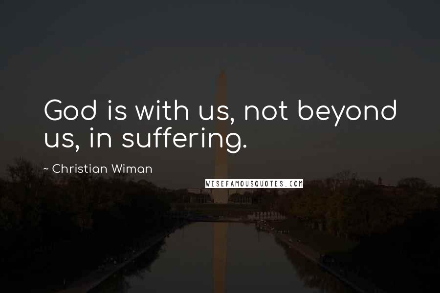 Christian Wiman quotes: God is with us, not beyond us, in suffering.