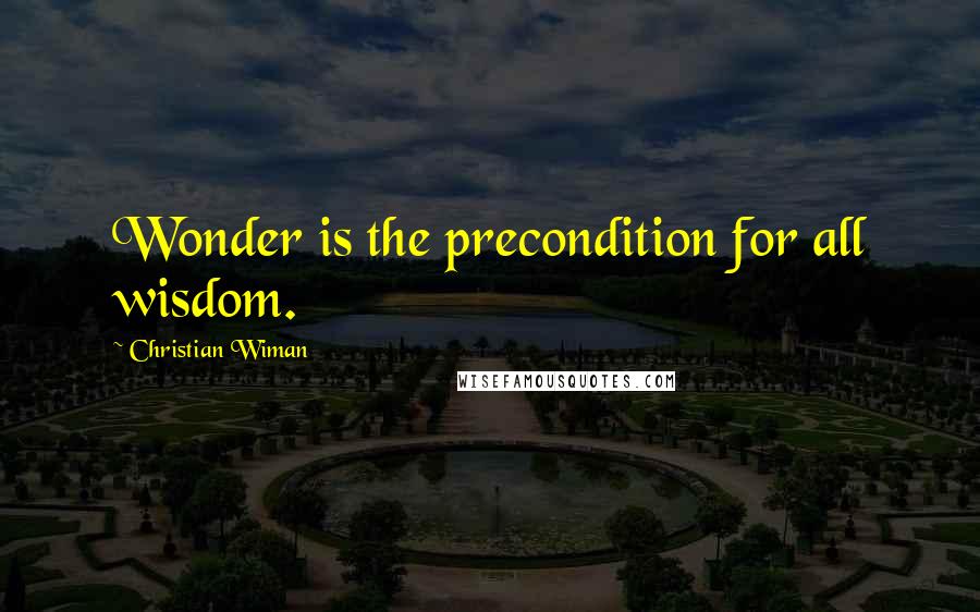 Christian Wiman quotes: Wonder is the precondition for all wisdom.