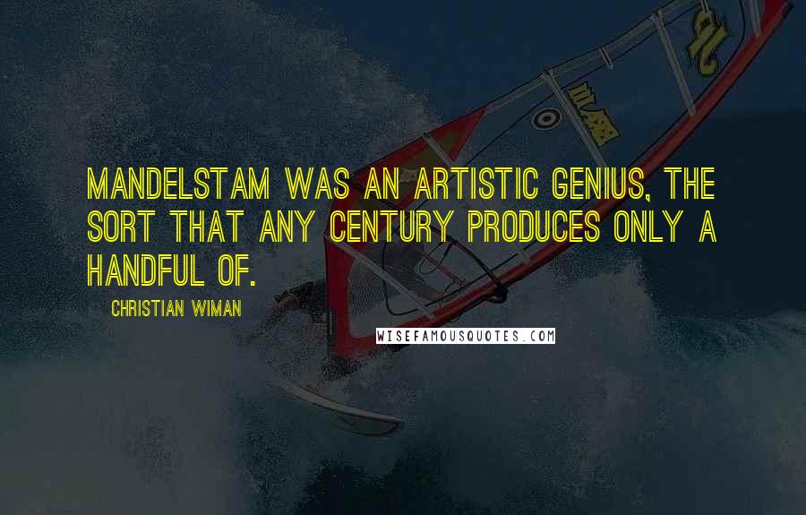 Christian Wiman quotes: Mandelstam was an artistic genius, the sort that any century produces only a handful of.