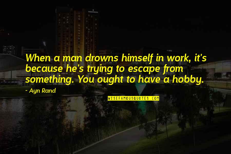 Christian Words Of Encouragement Quotes By Ayn Rand: When a man drowns himself in work, it's Christian Words Of Encouragement Quotes By Ayn Rand: When a man drowns himself in work, it's