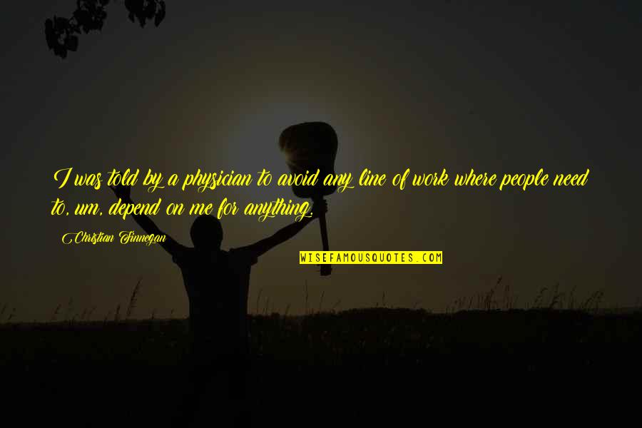 Christian Work Quotes By Christian Finnegan: I was told by a physician to avoid Christian Work Quotes By Christian Finnegan: I was told by a physician to avoid