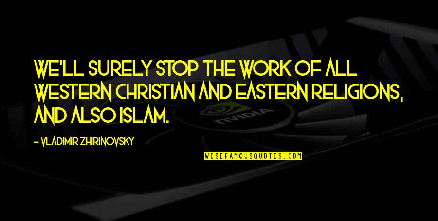 Christian Work Quotes By Vladimir Zhirinovsky: We'll surely stop the work of all western Christian Work Quotes By Vladimir Zhirinovsky: We'll surely stop the work of all western