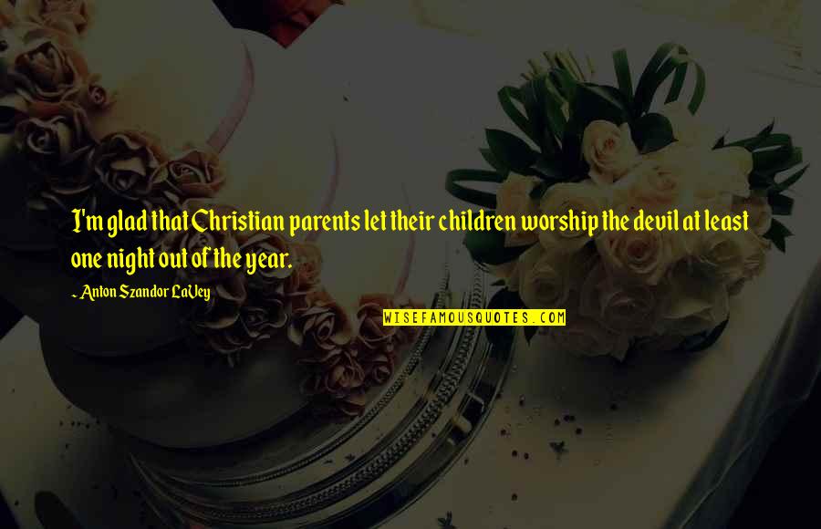 Christian Worship Quotes By Anton Szandor LaVey: I'm glad that Christian parents let their children