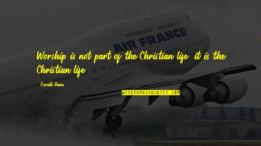 Christian Worship Quotes By Gerald Vann: Worship is not part of the Christian life,