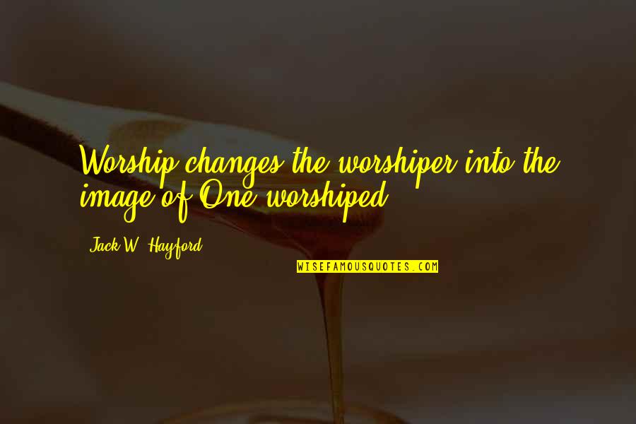 Christian Worship Quotes By Jack W. Hayford: Worship changes the worshiper into the image of