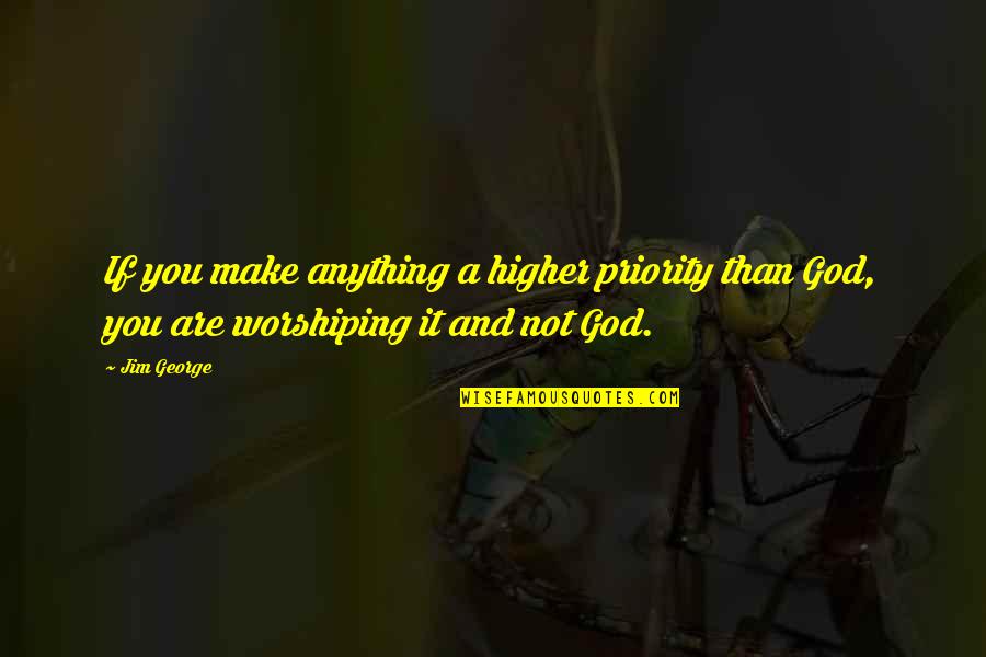 Christian Worship Quotes By Jim George: If you make anything a higher priority than