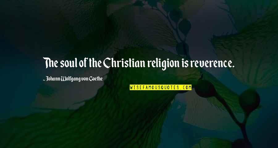 Christian Worship Quotes By Johann Wolfgang Von Goethe: The soul of the Christian religion is reverence.