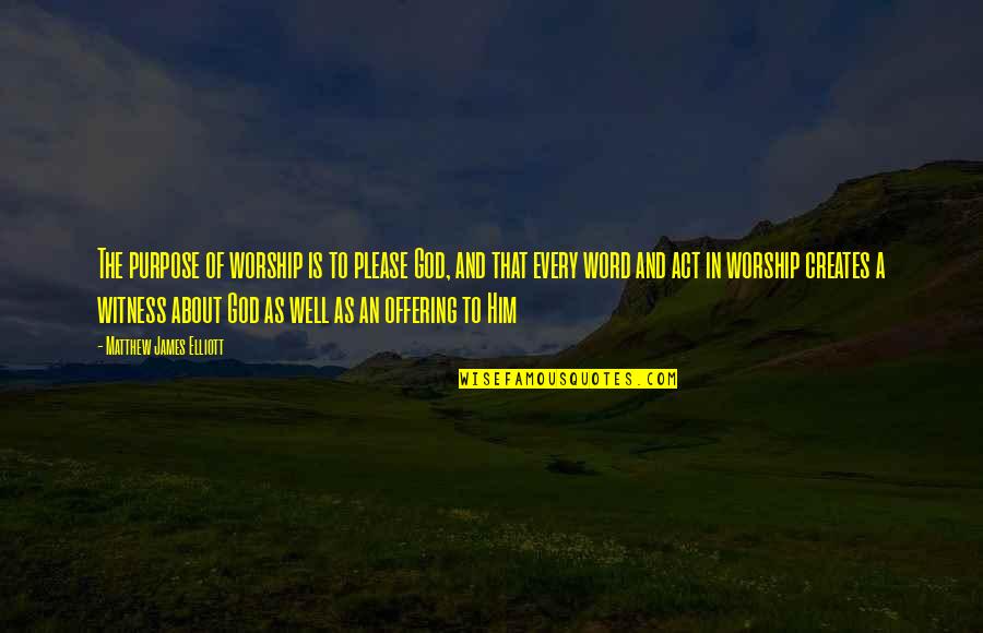 Christian Worship Quotes By Matthew James Elliott: The purpose of worship is to please God,