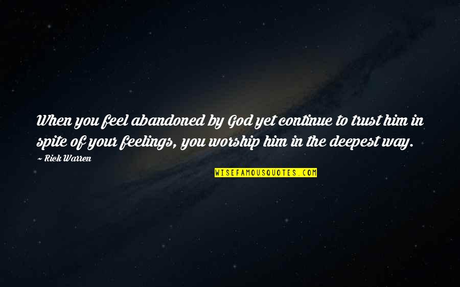 Christian Worship Quotes By Rick Warren: When you feel abandoned by God yet continue