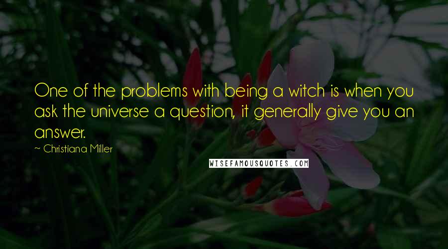 Christiana Miller quotes: One of the problems with being a witch is when you ask the universe a question, it generally give you an answer.