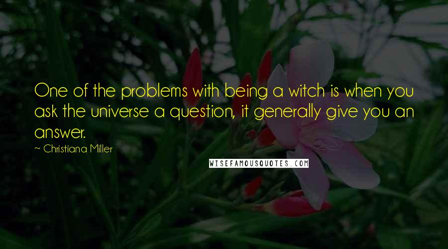Christiana Miller quotes: One of the problems with being a witch is when you ask the universe a question, it generally give you an answer. Christiana Miller quotes: One of the problems with being a witch is when you ask the universe a question, it generally give you an answer.