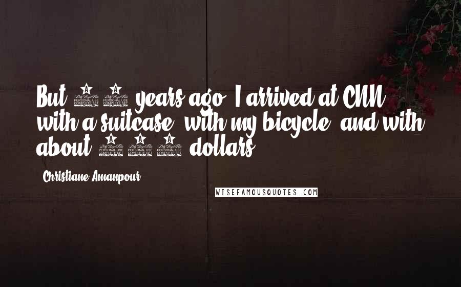 Christiane Amanpour quotes: But 17 years ago, I arrived at CNN with a suitcase, with my bicycle, and with about 100 dollars.