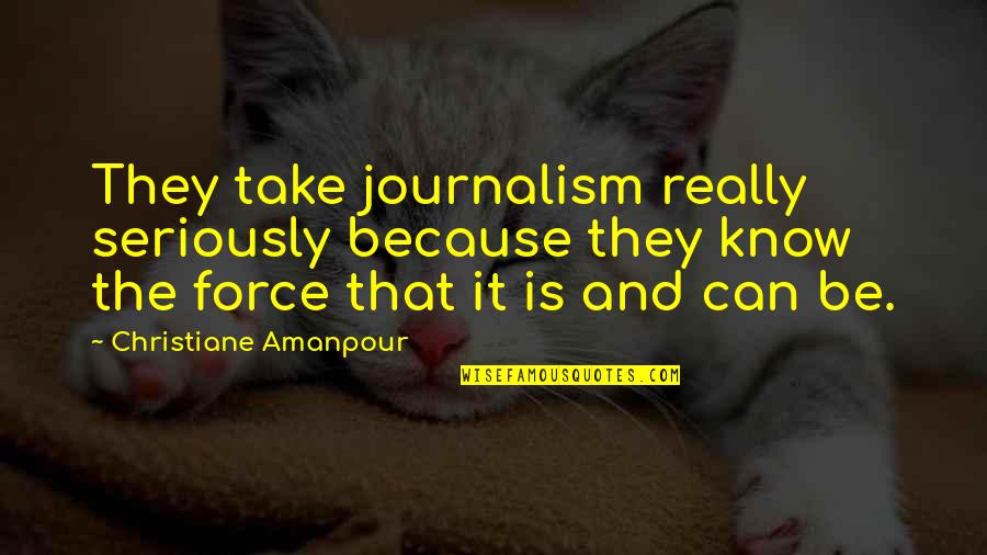 Christiane F Quotes By Christiane Amanpour: They take journalism really seriously because they know