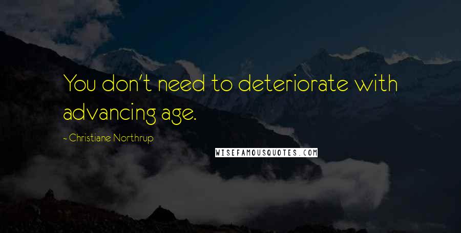 Christiane Northrup quotes: You don't need to deteriorate with advancing age.