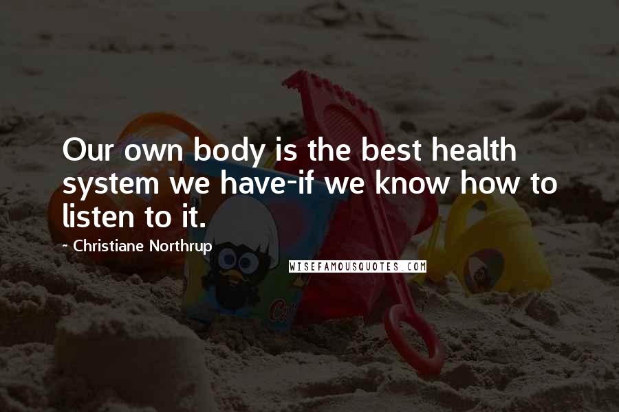 Christiane Northrup quotes: Our own body is the best health system we have-if we know how to listen to it.