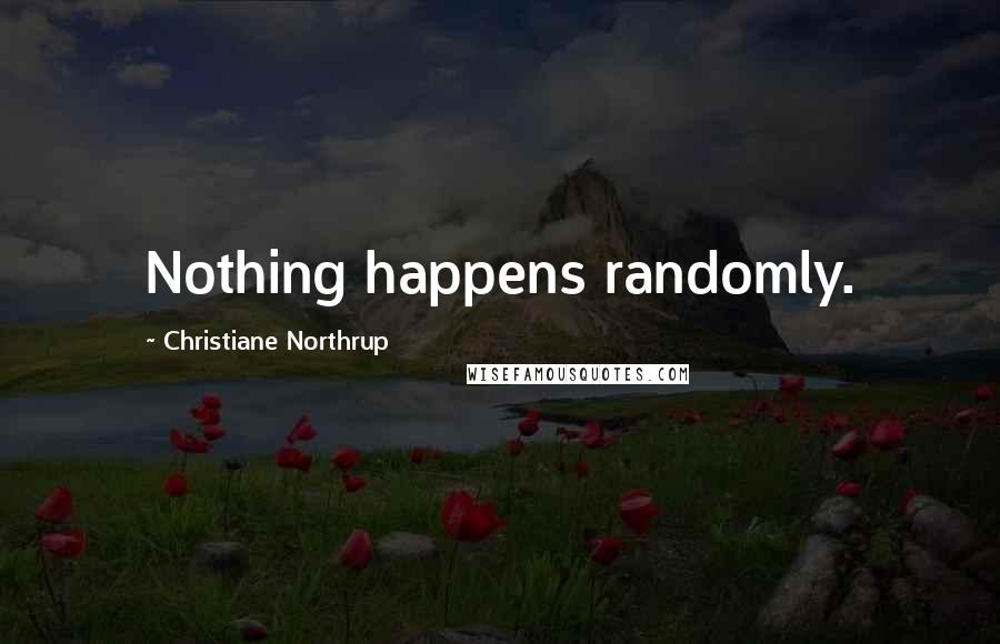 Christiane Northrup quotes: Nothing happens randomly.