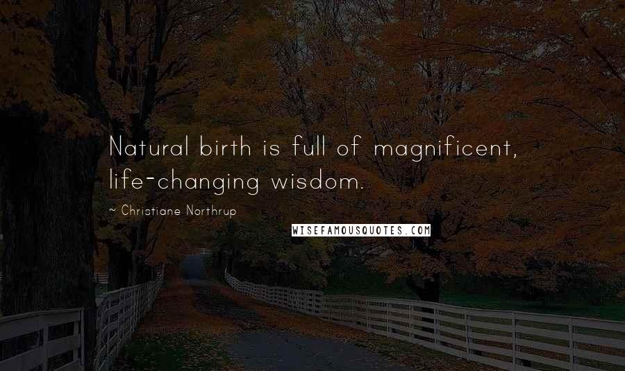 Christiane Northrup quotes: Natural birth is full of magnificent, life-changing wisdom.