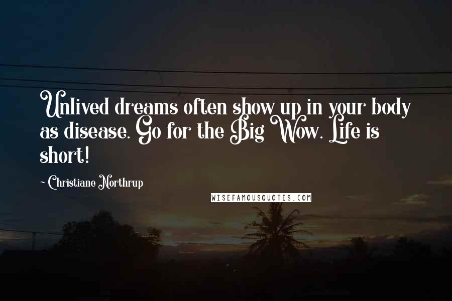 Christiane Northrup quotes: Unlived dreams often show up in your body as disease. Go for the Big Wow. Life is short!