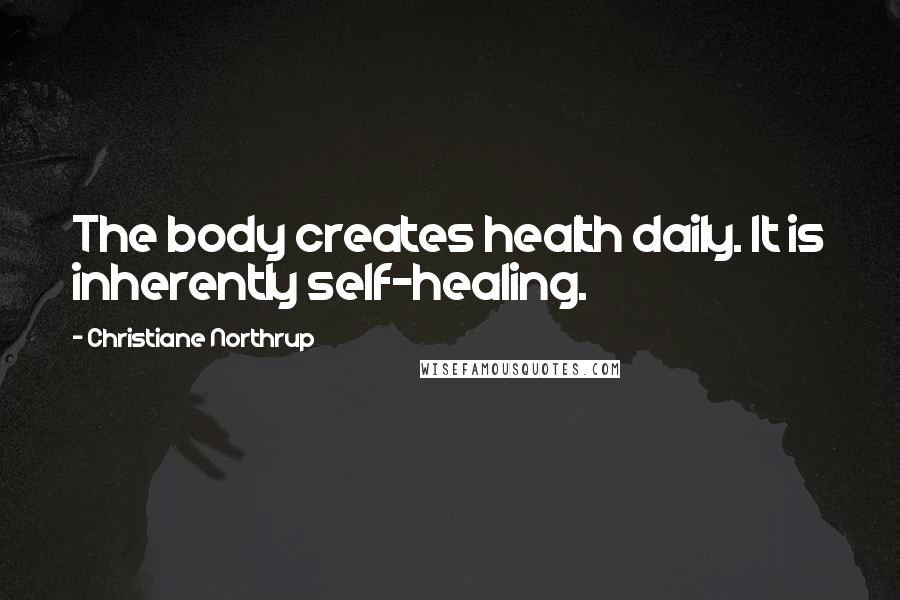 Christiane Northrup quotes: The body creates health daily. It is inherently self-healing.