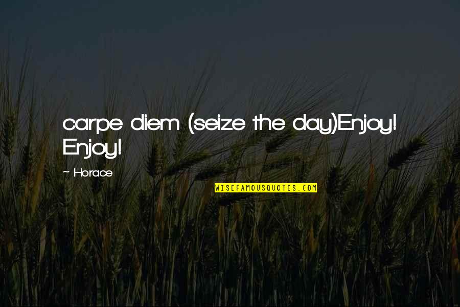 Christianities Sacred Quotes By Horace: carpe diem (seize the day)Enjoy! Enjoy!