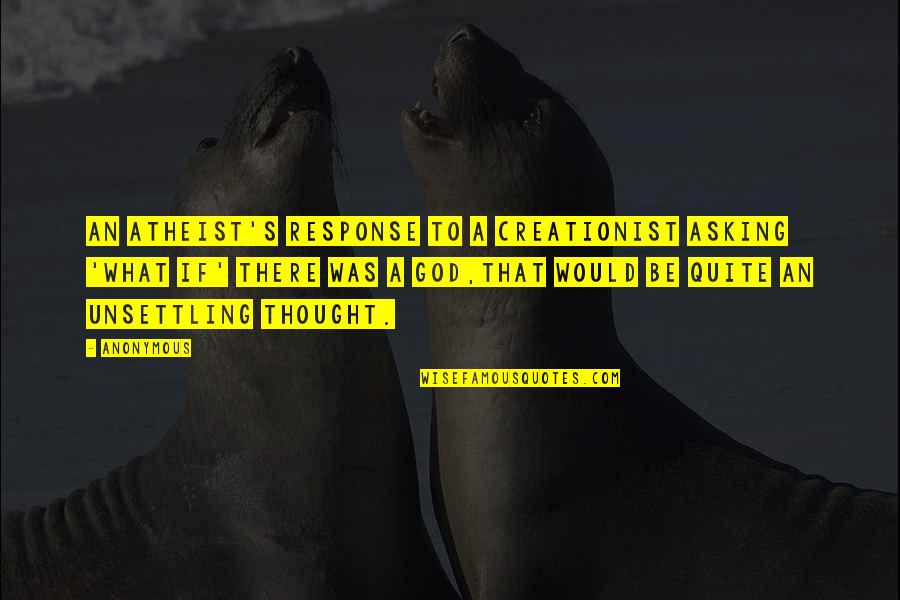 Christianity And Atheism Quotes By Anonymous: An atheist's response to a creationist asking 'what