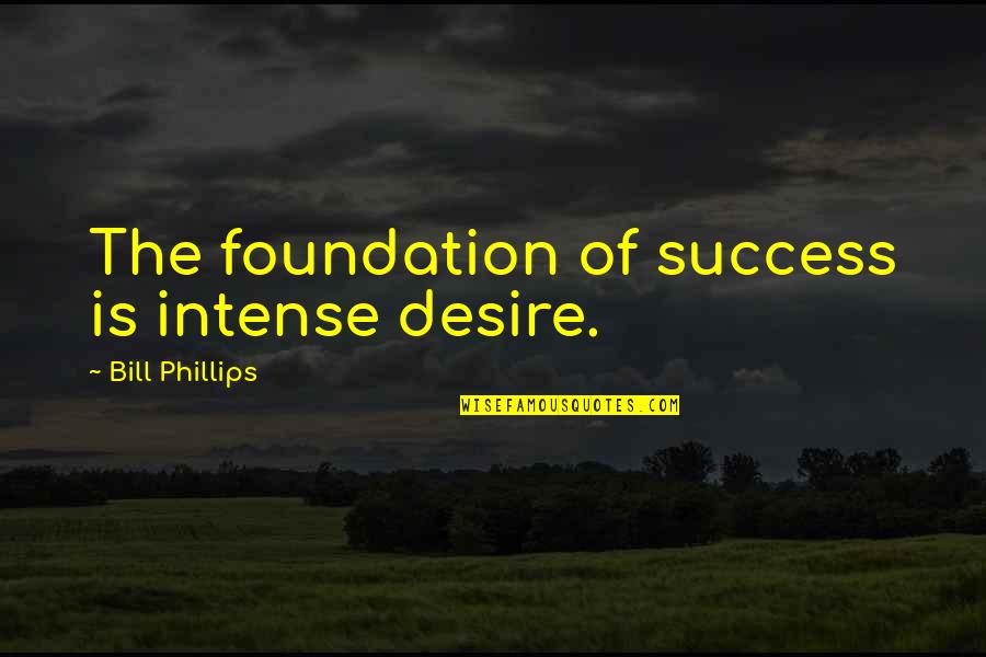 Christianity And Culture Quotes By Bill Phillips: The foundation of success is intense desire.