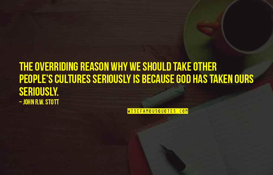 Christianity And Culture Quotes By John R.W. Stott: The overriding reason why we should take other