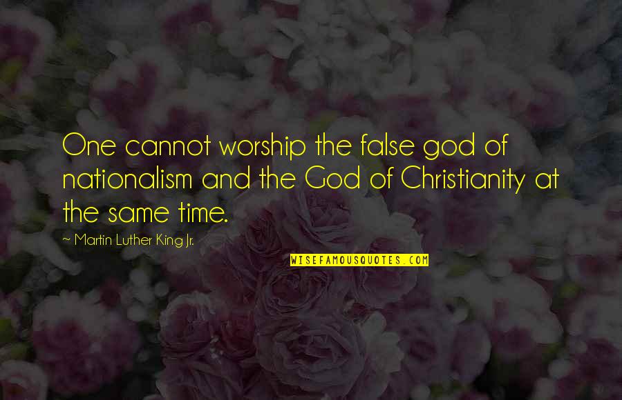 Christianity And Culture Quotes By Martin Luther King Jr.: One cannot worship the false god of nationalism