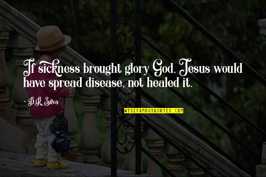 Christianity And Disease Quotes By D.R. Silva: If sickness brought glory God, Jesus would have