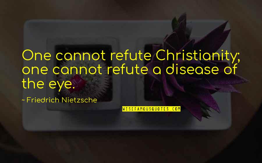 Christianity And Disease Quotes By Friedrich Nietzsche: One cannot refute Christianity; one cannot refute a