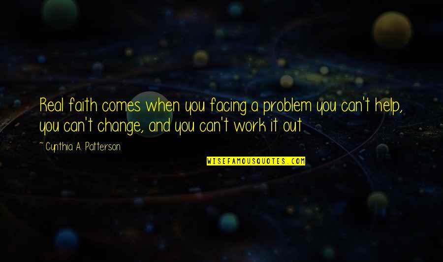 Christianity And Faith Quotes By Cynthia A. Patterson: Real faith comes when you facing a problem