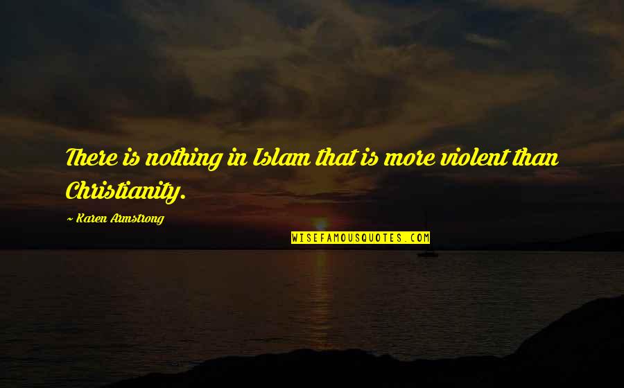 Christianity And Islam Quotes By Karen Armstrong: There is nothing in Islam that is more