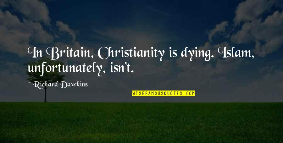 Christianity And Islam Quotes By Richard Dawkins: In Britain, Christianity is dying. Islam, unfortunately, isn't.