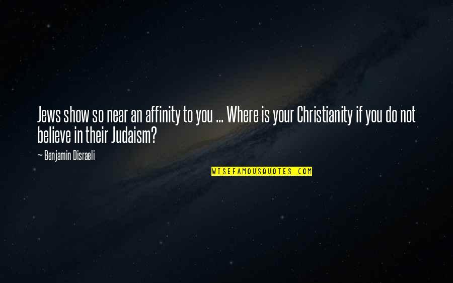 Christianity And Judaism Quotes By Benjamin Disraeli: Jews show so near an affinity to you