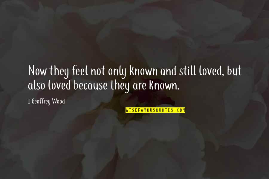 Christianity And Love Quotes By Geoffrey Wood: Now they feel not only known and still