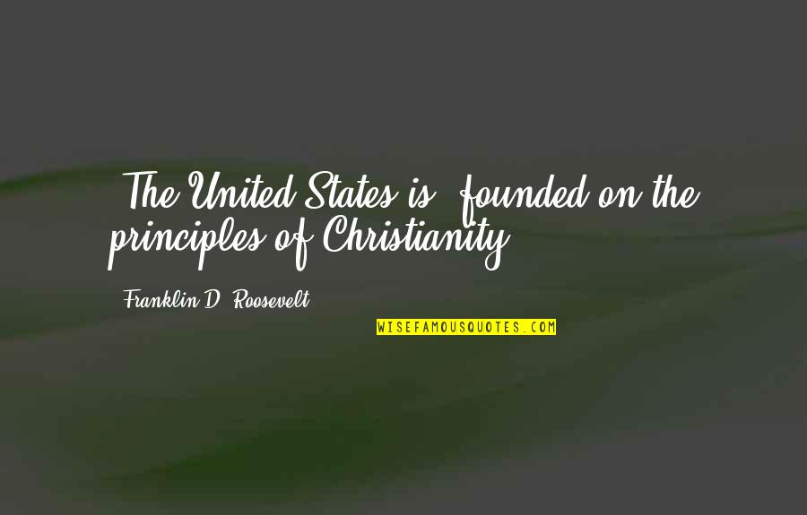 Christianity Bible Quotes By Franklin D. Roosevelt: [The United States is] founded on the principles