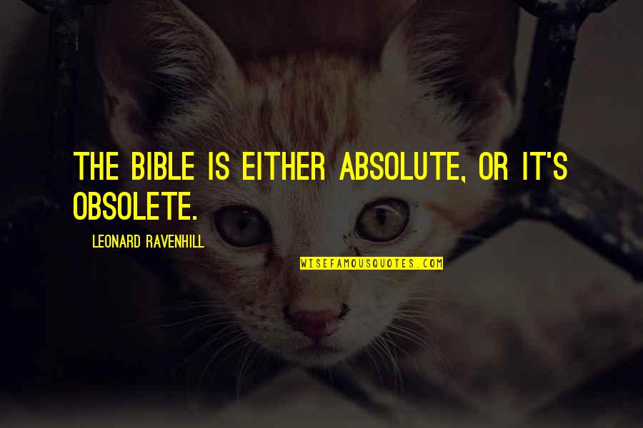 Christianity Bible Quotes By Leonard Ravenhill: The Bible is either absolute, or it's obsolete.