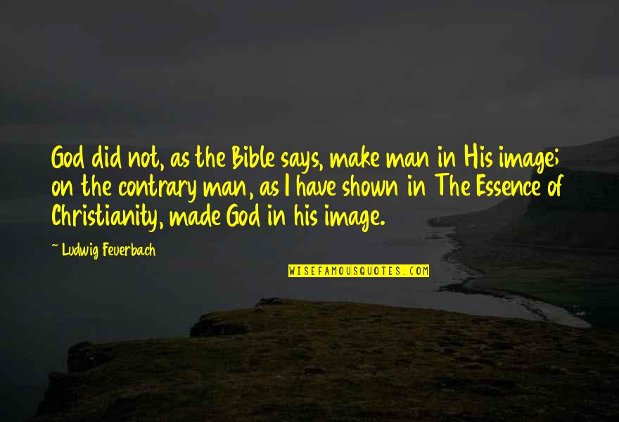 Christianity Bible Quotes By Ludwig Feuerbach: God did not, as the Bible says, make