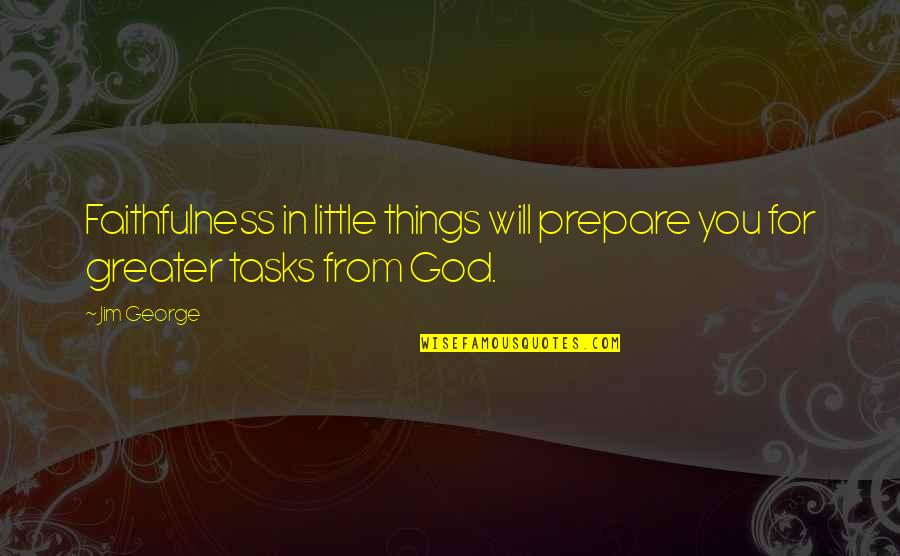 Christianity From The Bible Quotes By Jim George: Faithfulness in little things will prepare you for
