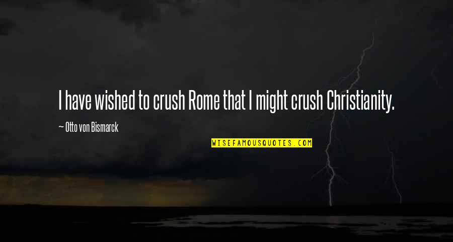 Christianity In Rome Quotes By Otto Von Bismarck: I have wished to crush Rome that I